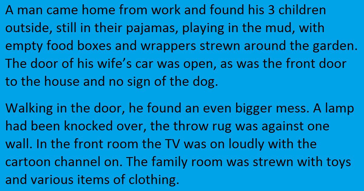 Man Comes Home To Complete Chaos. When He Looked For His Wife, He Found This…